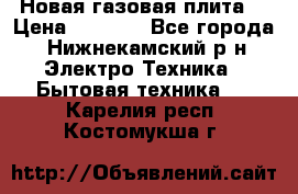 Новая газовая плита  › Цена ­ 4 500 - Все города, Нижнекамский р-н Электро-Техника » Бытовая техника   . Карелия респ.,Костомукша г.